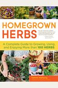 Homegrown Herbs: A Complete Guide To Growing, Using, And Enjoying More Than 100 Herbs