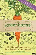 Greenhorns: The Next Generation Of American Farmers 50 Dispatches From The New Farmers' Movement