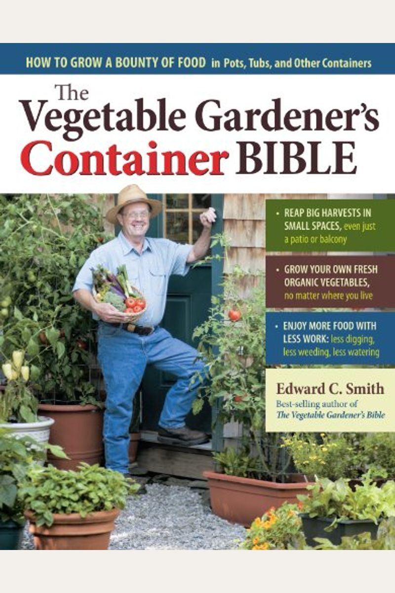 The Vegetable Gardener's Container Bible: How To Grow A Bounty Of Food In Pots, Tubs, And Other Containers