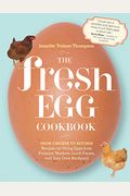 The Fresh Egg Cookbook: From Chicken To Kitchen, Recipes For Using Eggs From Farmers' Markets, Local Farms, And Your Own Backyard