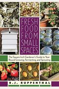 Fresh Food From Small Spaces: The Square-Inch Gardener's Guide To Year-Round Growing, Fermenting, And Sprouting