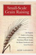 Small-Scale Grain Raising: An Organic Guide To Growing, Processing, And Using Nutritious Whole Grains For Home Gardeners And Local Farmers, 2nd E