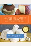 Mastering Artisan Cheesemaking: The Ultimate Guide For Home-Scale And Market Producer