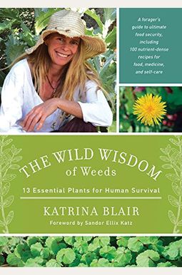 The Wild Wisdom Of Weeds: 13 Essential Plants For Human Survival The Wild Wisdom Of Weeds: 13 Essential Plants For Human Survival