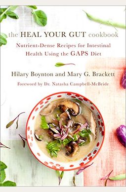 The Heal Your Gut Cookbook: Nutrient-Dense Recipes for Intestinal Health Using the Gaps Diet