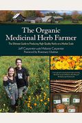 The Organic Medicinal Herb Farmer: The Ultimate Guide To Producing High-Quality Herbs On A Market Scale