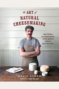 The Art Of Natural Cheesemaking: Using Traditional, Non-Industrial Methods And Raw Ingredients To Make The World's Best Cheeses