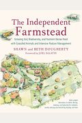 The Independent Farmstead: Growing Soil, Biodiversity, And Nutrient-Dense Food With Grassfed Animals And Intensive Pasture Management