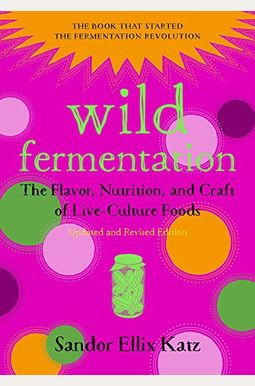 Wild Fermentation: The Flavor, Nutrition, And Craft Of Live-Culture Foods, 2nd Edition Wild Fermentation: The Flavor, Nutrition, And Craft Of Live-Culture Foods, 2nd Edition