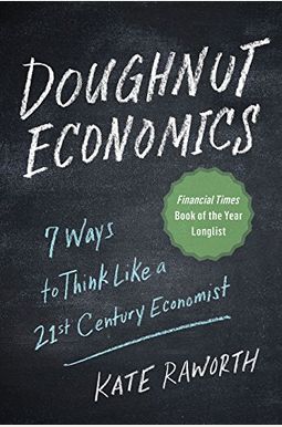 Doughnut Economics: Seven Ways To Think Like A 21st-Century Economist Doughnut Economics: Seven Ways To Think Like A 21st-Century Economist