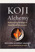 Koji Alchemy: Rediscovering The Magic Of Mold-Based Fermentation (Soy Sauce, Miso, Sake, Mirin, Amazake, Charcuterie)
