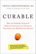 Curable: How An Unlikely Group Of Radical Innovators Is Trying To Transform Our Health Care System