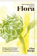 The Forager Chef's Book Of Flora: Recipes And Techniques For Edible Plants From Garden, Field, And Forest