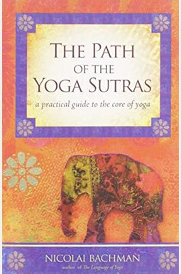 The Path of the Yoga Sutras: A Practical Guide to the Core of Yoga The Path of the Yoga Sutras: A Practical Guide to the Core of Yoga