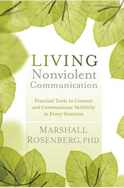 Living Nonviolent Communication: Practical Tools To Connect And Communicate Skillfully In Every Situation
