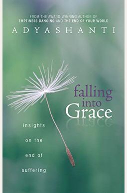 Falling Into Grace: Insights On The End Of Suffering Falling Into Grace: Insights On The End Of Suffering