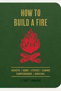 How To Build A Fire: Hearth Home Stoves Cabins Campgrounds Survival