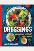 Dressings: Over 200 Recipes For The Perfect Salads, Marinades, Sauces, And Dips
