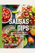 Salsas And Dips: Over 100 Recipes For The Perfect Appetizers, Dippables, And Crudit's (Small Bites Cookbook, Recipes For Guests, Entert