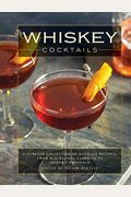 Whiskey Cocktails: A Curated Collection Of Over 100 Recipes, From Old School Classics To Modern Originals
