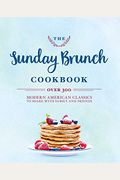 The Sunday Brunch Cookbook: Over 250 Modern American Classics To Share With Family And Friends