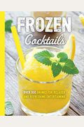 Frozen Cocktails: Over 100 Drinks For Relaxed And Refreshing Entertaining