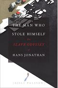 The Man Who Stole Himself: The Slave Odyssey Of Hans Jonathan