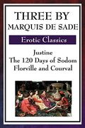 Three By Marquis De Sade: Justine, The 120 Days Of Sodom, Florville And Courval