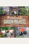 Handmade Garden Projects: Step-By-Step Instructions For Creative Garden Features, Containers, Lighting And More