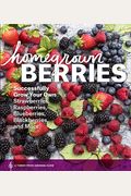 Homegrown Berries: Successfully Grow Your Own Strawberries, Raspberries, Blueberries, Blackberries, And More
