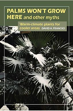 Palms Won't Grow Here and Other Myths: Warm-Climate Plants for Cooler Areas Palms Won't Grow Here and Other Myths: Warm-Climate Plants for Cooler Areas