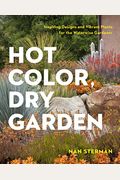 Hot Color, Dry Garden: Inspiring Designs And Vibrant Plants For The Waterwise Gardener