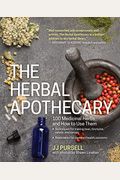 The Herbal Apothecary: 100 Medicinal Herbs And How To Use Them