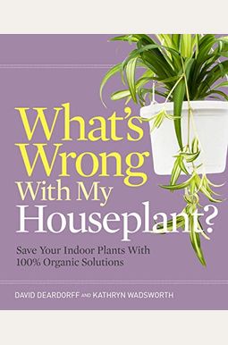 What's Wrong With My Houseplant?: Save Your Indoor Plants With 100% Organic Solutions