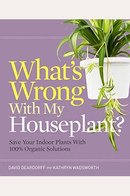 What's Wrong With My Houseplant?: Save Your Indoor Plants With 100% Organic Solutions What's Wrong With My Houseplant?: Save Your Indoor Plants With 100% Organic Solutions