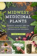 Midwest Medicinal Plants: Identify, Harvest, And Use 109 Wild Herbs For Health And Wellness