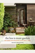The Less Is More Garden: Big Ideas For Designing Your Small Yard