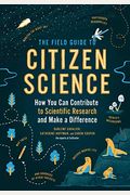 The Field Guide To Citizen Science: How You Can Contribute To Scientific Research And Make A Difference