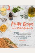 Master Recipes From The Herbal Apothecary: 375 Tinctures, Salves, Teas, Capsules, Oils, And Washes For Whole-Body Health And Wellness