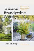 A Year at Brandywine Cottage: Six Seasons of Beauty, Bounty, and Blooms