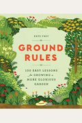 Ground Rules: 100 Easy Lessons For Growing A More Glorious Garden