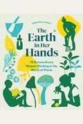 The Earth In Her Hands: 75 Extraordinary Women Working In The World Of Plants