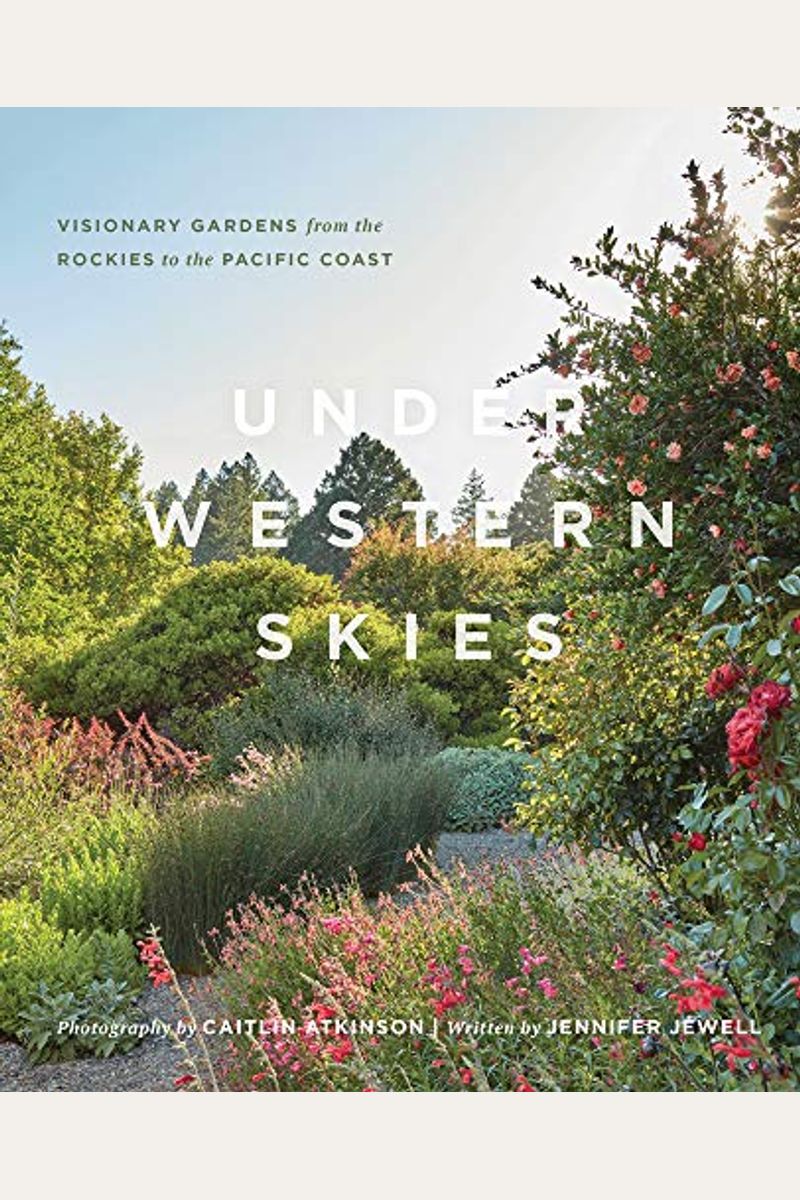 Under Western Skies: Visionary Gardens From The Rocky Mountains To The Pacific Coast