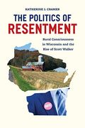 The Politics Of Resentment: Rural Consciousness In Wisconsin And The Rise Of Scott Walker