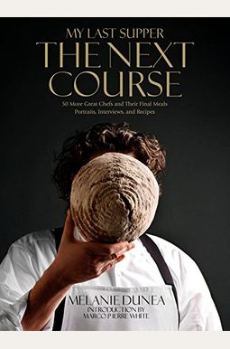 My Last Supper: The Next Course: 50 More Great Chefs And Their Final Meals: Portraits, Interviews, And Recipes My Last Supper: The Next Course: 50 More Great Chefs And Their Final Meals: Portraits, Interviews, And Recipes
