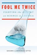 Fool Me Twice: Fighting the Assault on Science in America