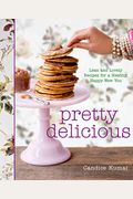 Pretty Delicious: Lean And Lovely Recipes For A Healthy, Happy New You: A Cookbook
