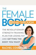 The Female Body Breakthrough: The Revolutionary Strength-Training Plan For Losing Fat And Getting The Body You Want