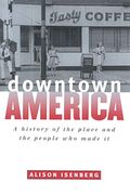 Downtown America: A History Of The Place And The People Who Made It