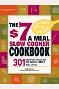 The $7 a Meal Slow Cooker Cookbook: 301 Delicious, Nutritious Recipes the Whole Family Will Love!